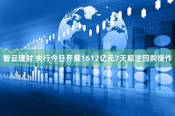智云理财 央行今日开展1612亿元7天期逆回购操作