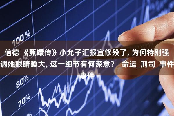 信德 《甄嬛传》小允子汇报宜修殁了, 为何特别强调她眼睛瞪大, 这一细节有何深意？_命运_刑司_事件