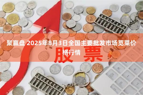 聚赢盘 2025年8月3日全国主要批发市场苋菜价格行情