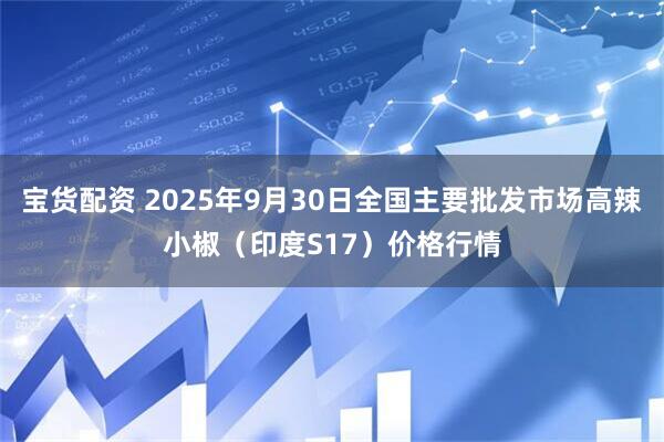 宝货配资 2025年9月30日全国主要批发市场高辣小椒（印度S17）价格行情